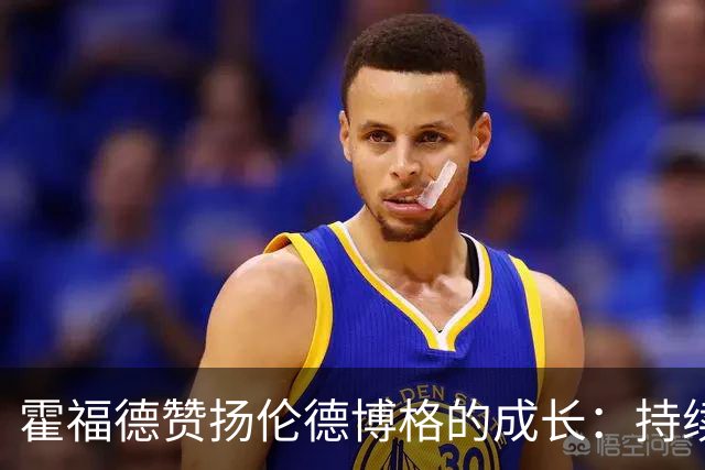 霍福德赞扬伦德博格的成长：持续训练将催生佳绩